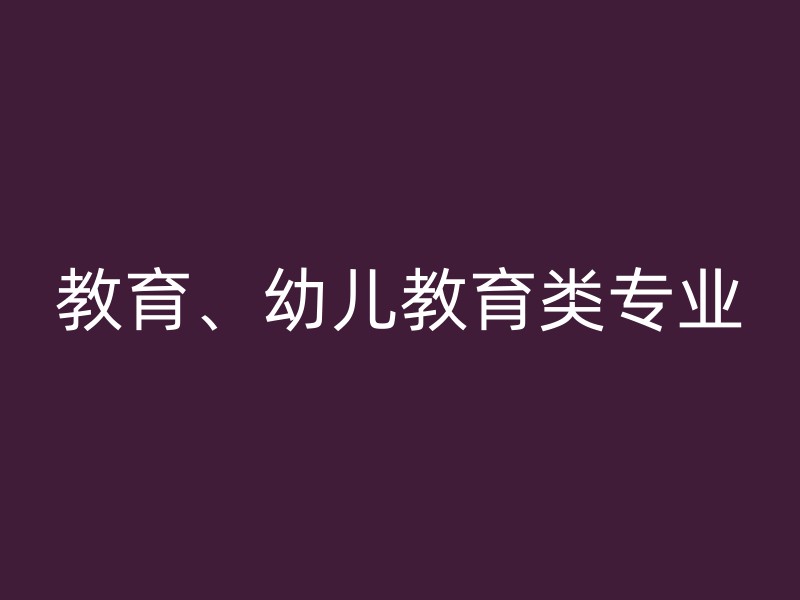 教育、幼儿教育类专业