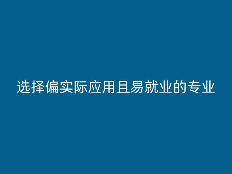 选择偏实际应用且易就业的专业