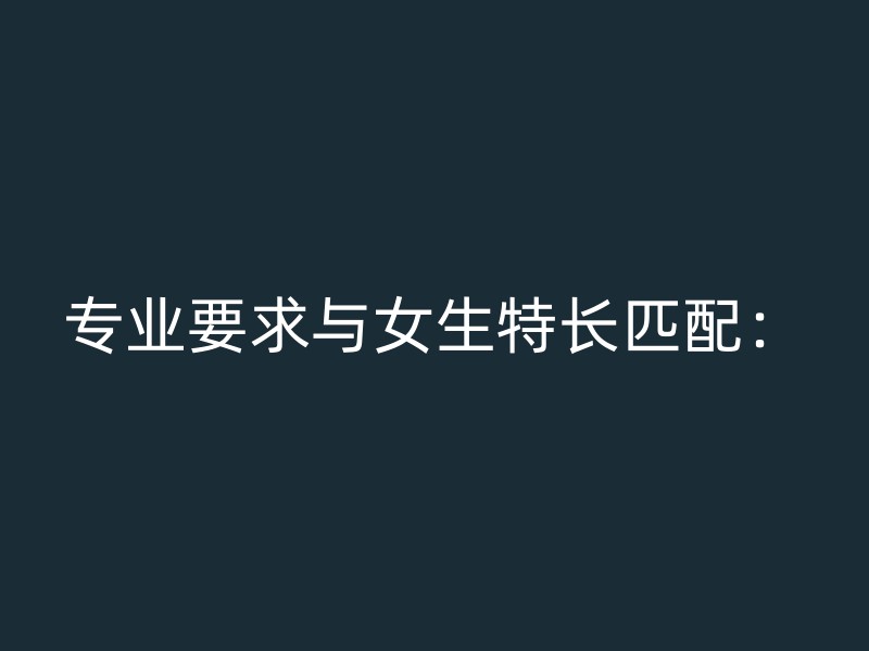 专业要求与女生特长匹配：