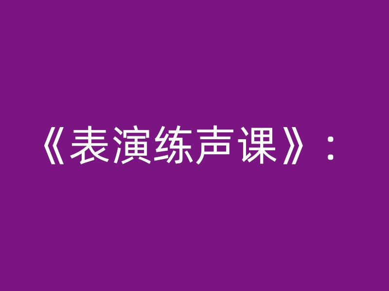 《表演练声课》：