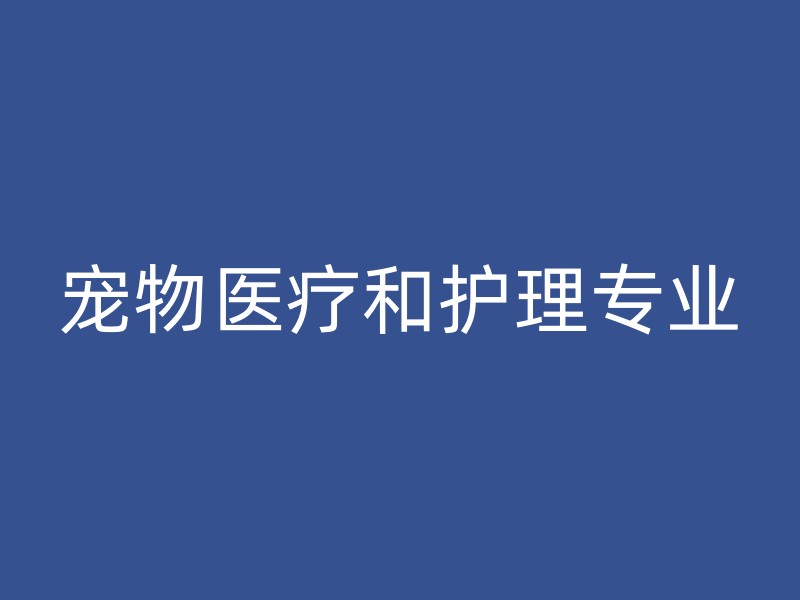 宠物医疗和护理专业