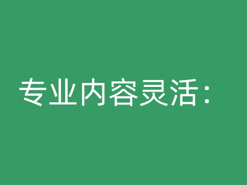 专业内容灵活：