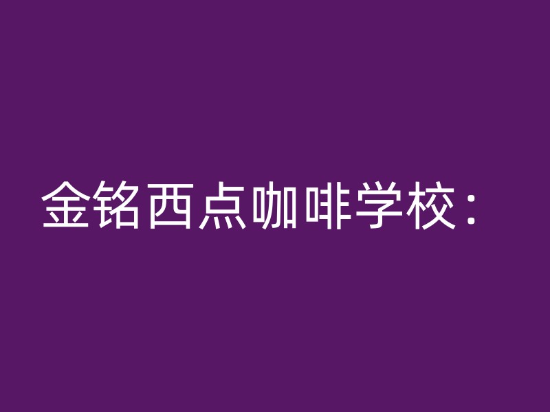 金铭西点咖啡学校：