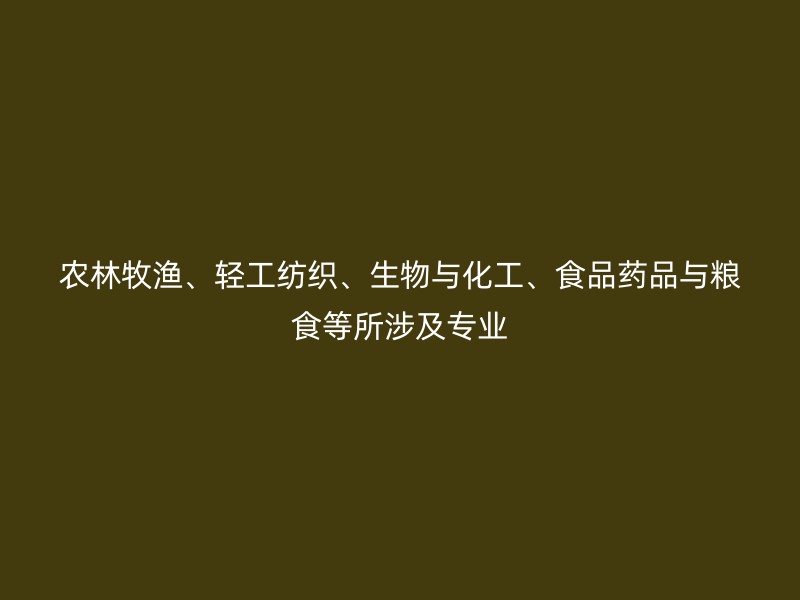 农林牧渔、轻工纺织、生物与化工、食品药品与粮食等所涉及专业