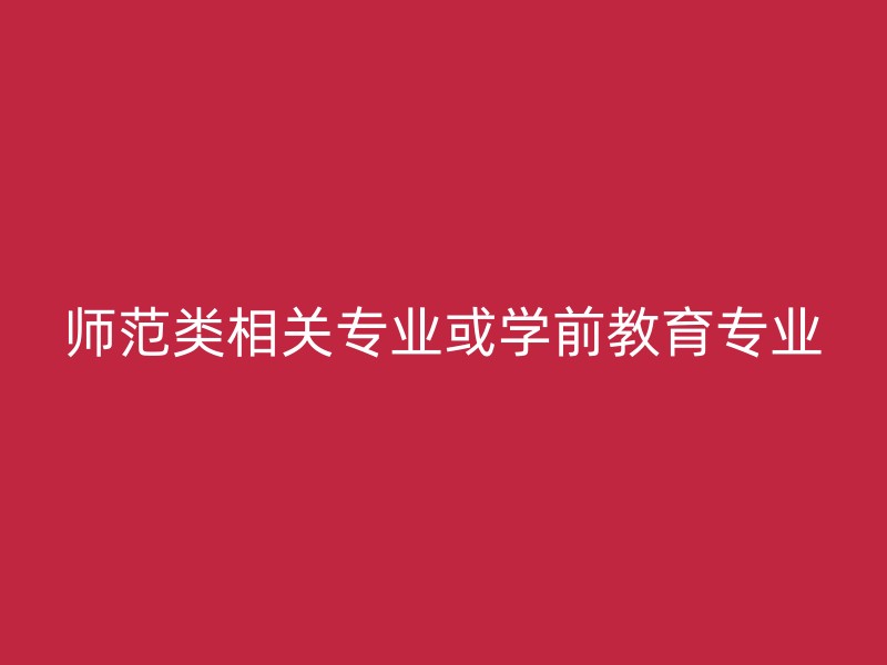 师范类相关专业或学前教育专业