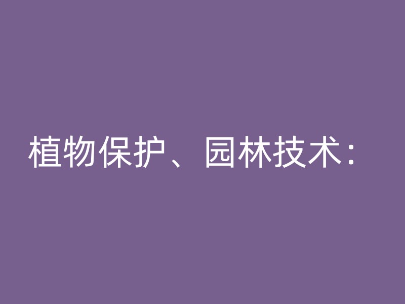 植物保护、园林技术：