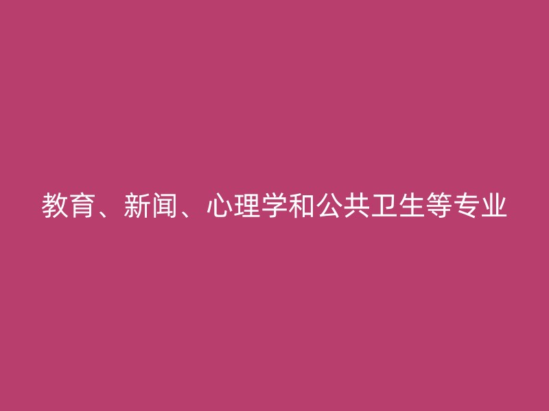 教育、新闻、心理学和公共卫生等专业