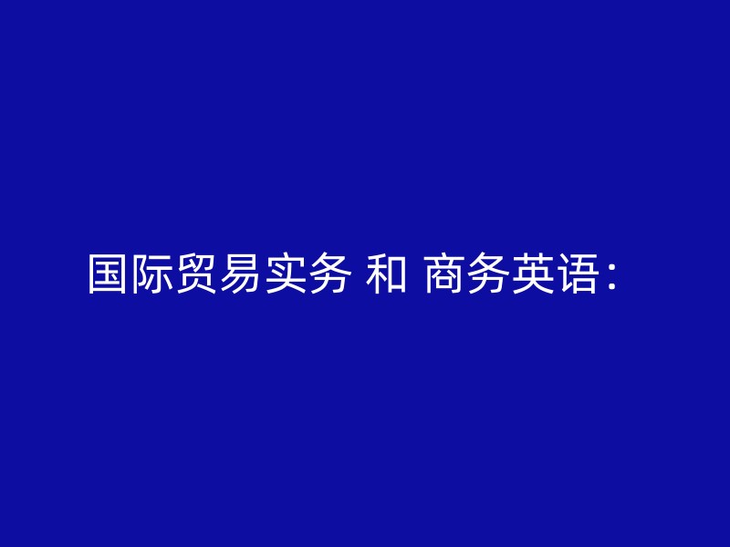 国际贸易实务 和 商务英语：