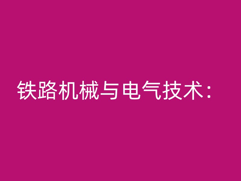 铁路机械与电气技术：