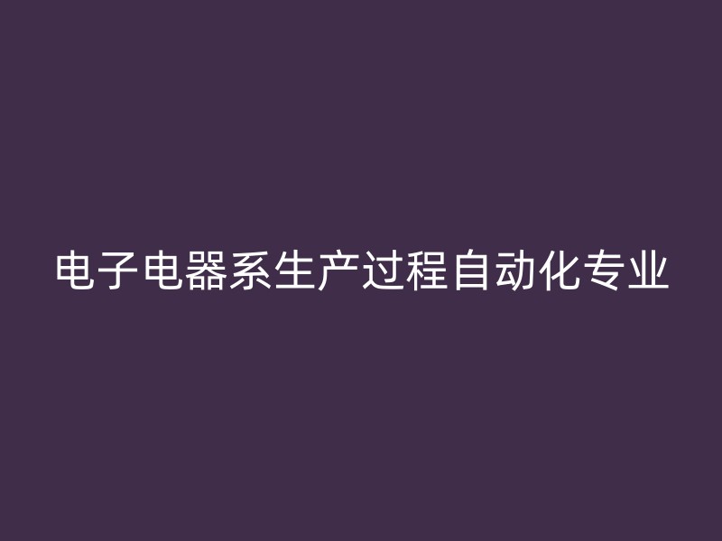 电子电器系生产过程自动化专业