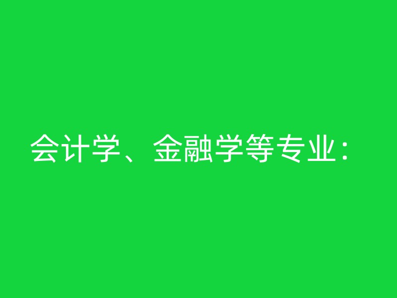 会计学、金融学等专业：