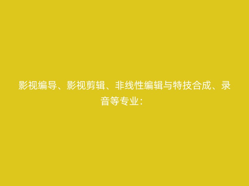 影视编导、影视剪辑、非线性编辑与特技合成、录音等专业：