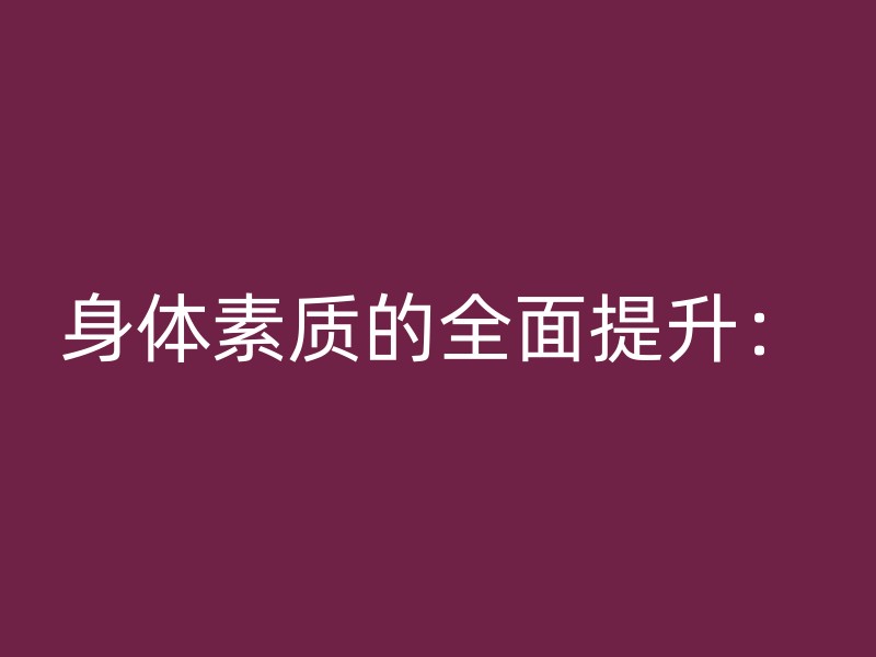 身体素质的全面提升：