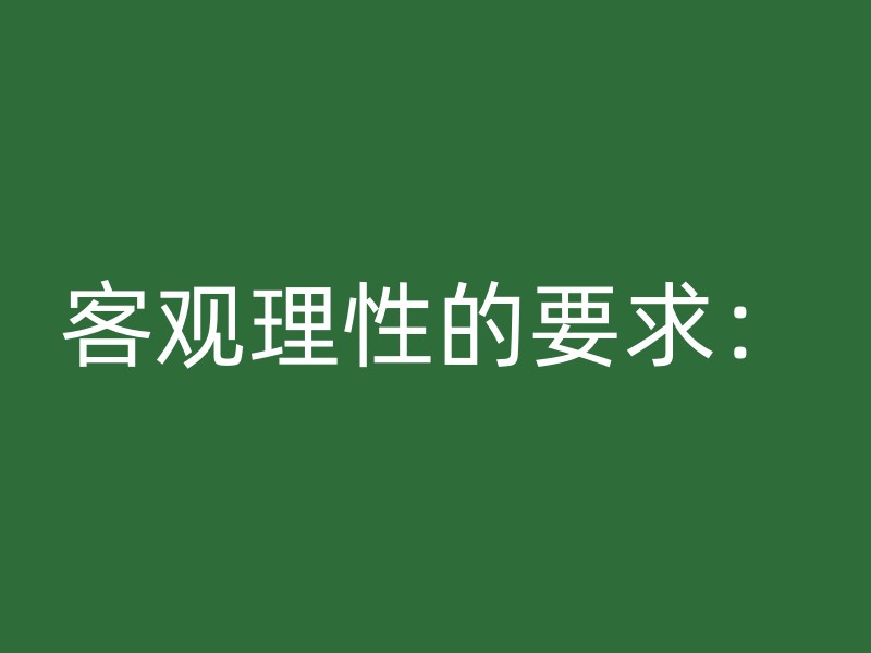 客观理性的要求：