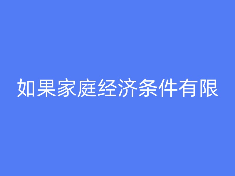 如果家庭经济条件有限