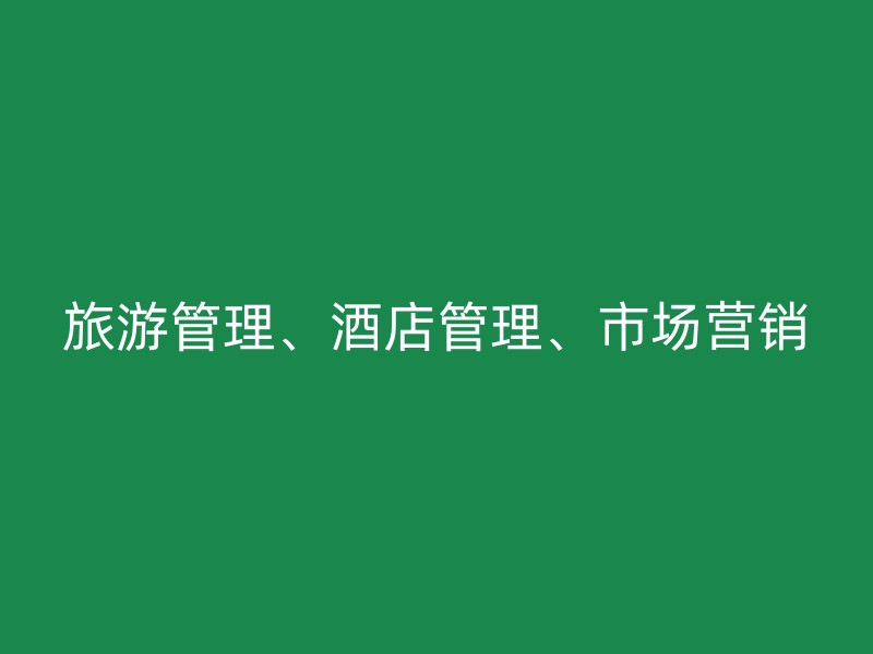 旅游管理、酒店管理、市场营销