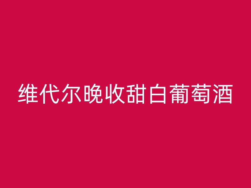 维代尔晚收甜白葡萄酒