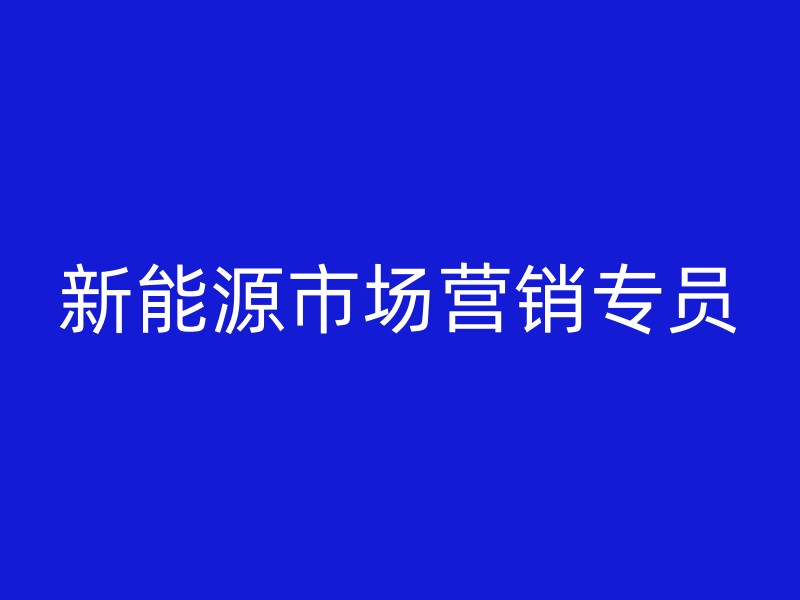 新能源市场营销专员