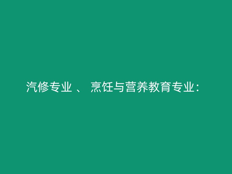 汽修专业 、 烹饪与营养教育专业：