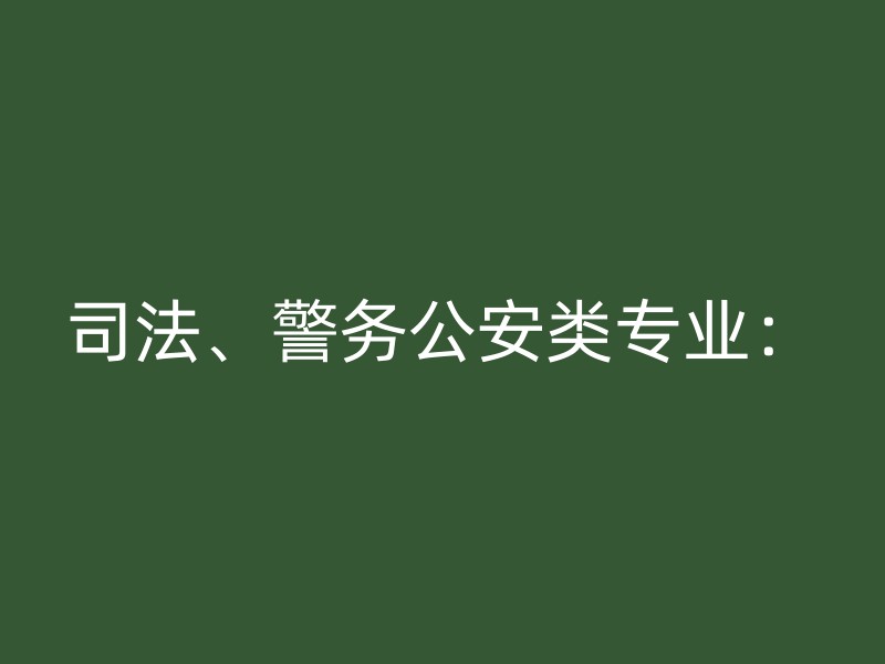 司法、警务公安类专业：