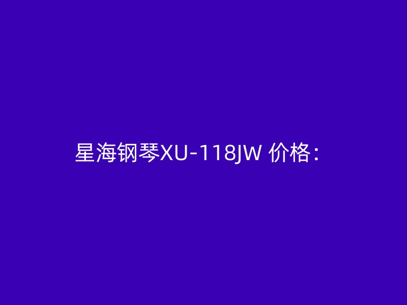 星海钢琴XU-118JW 价格：