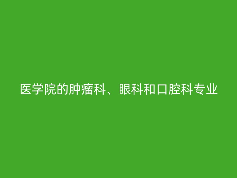 医学院的肿瘤科、眼科和口腔科专业