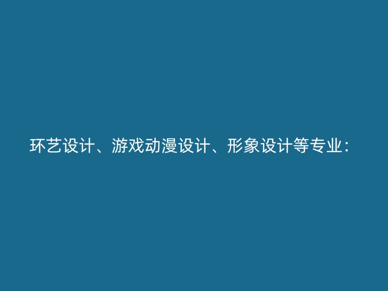 环艺设计、游戏动漫设计、形象设计等专业：