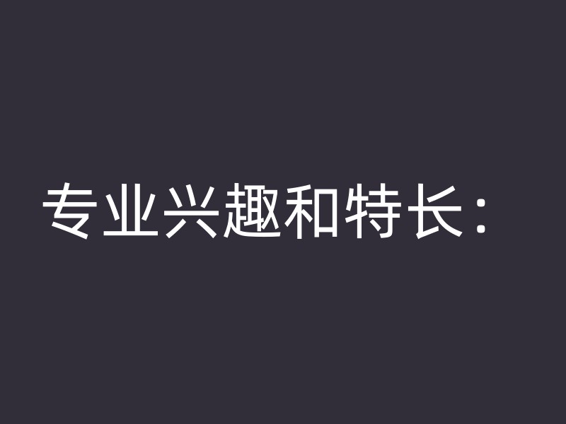 专业兴趣和特长：