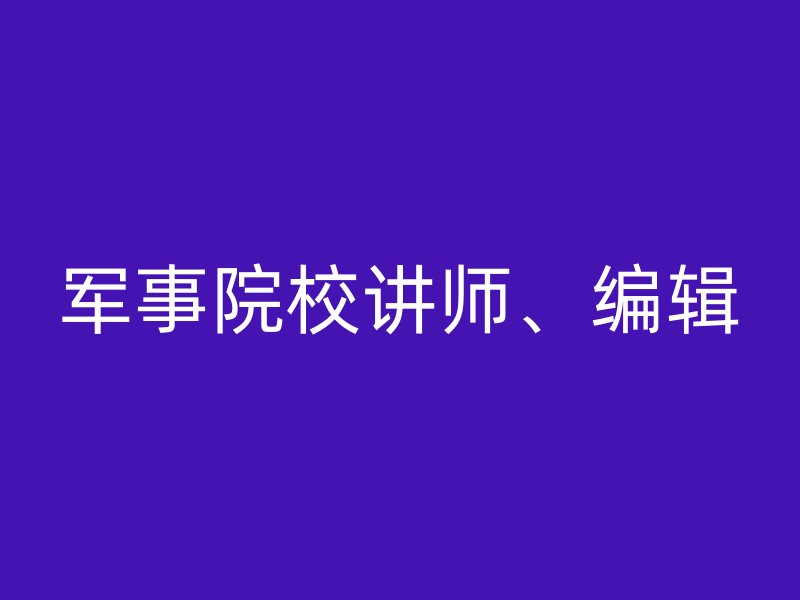 军事院校讲师、编辑