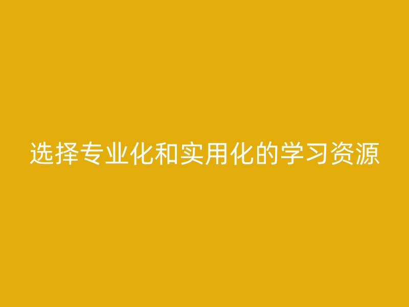 选择专业化和实用化的学习资源