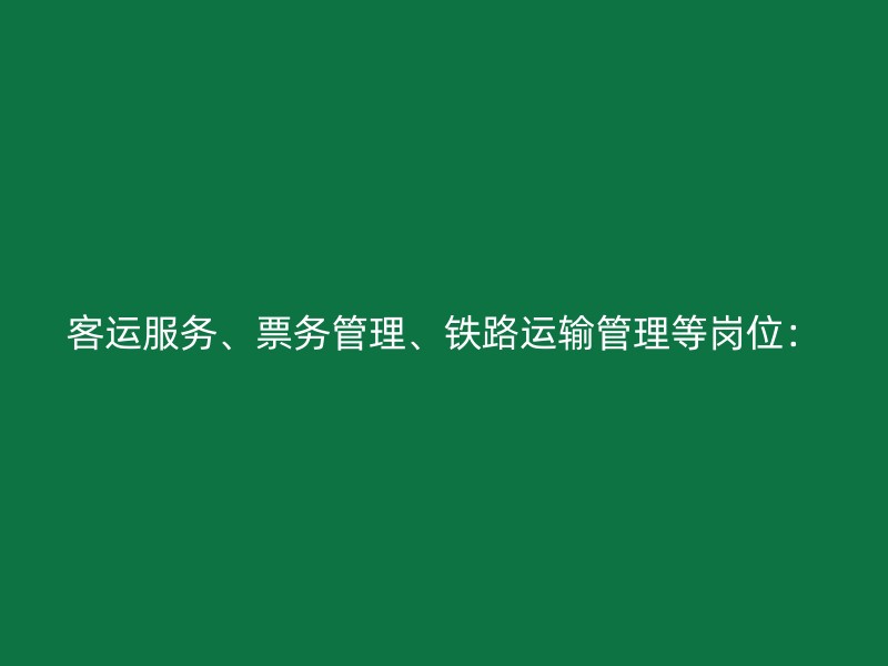 客运服务、票务管理、铁路运输管理等岗位：