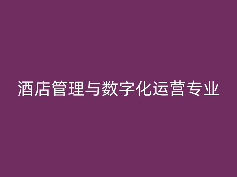 酒店管理与数字化运营专业