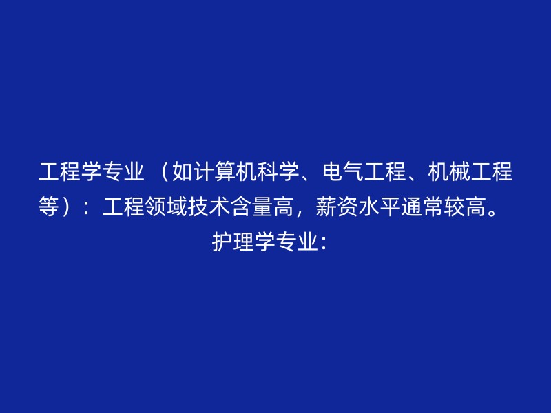 工程学专业 （如计算机科学、电气工程、机械工程等）：工程领域技术含量高，薪资水平通常较高。 护理学专业：