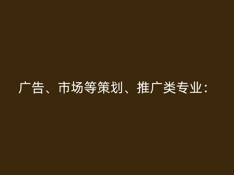 广告、市场等策划、推广类专业：