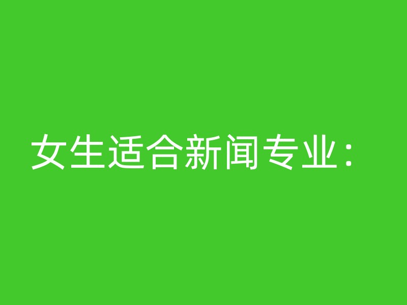 女生适合新闻专业：