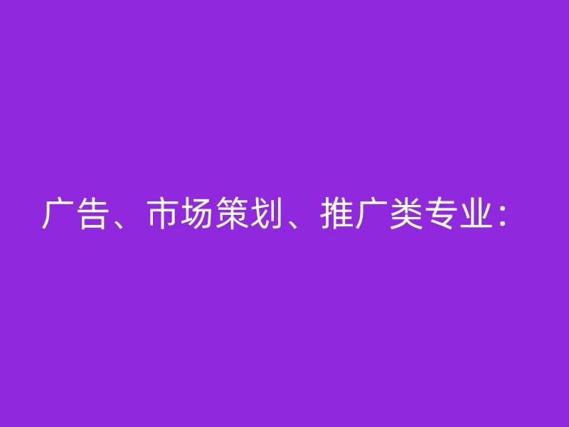 广告、市场策划、推广类专业：