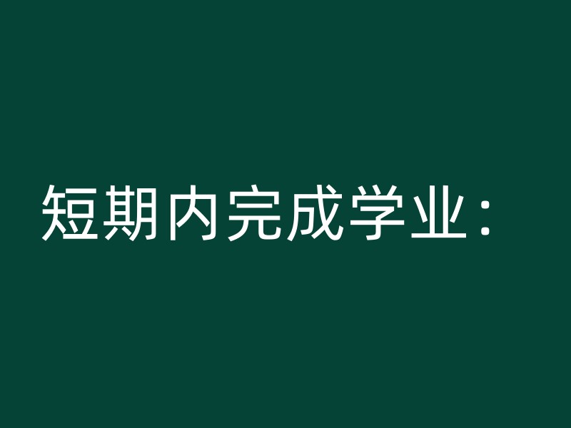 短期内完成学业：