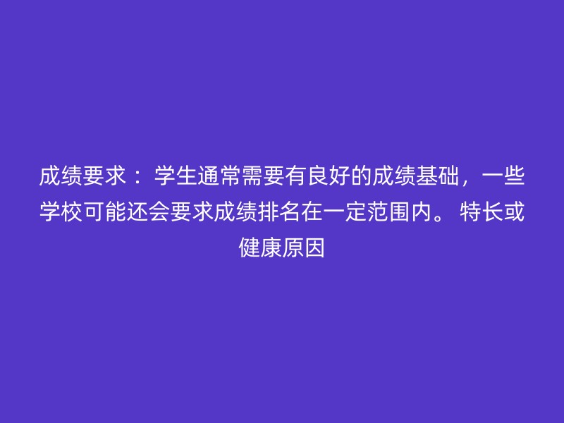 成绩要求 ：学生通常需要有良好的成绩基础，一些学校可能还会要求成绩排名在一定范围内。 特长或健康原因