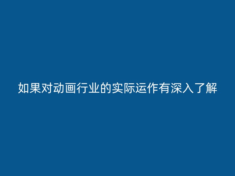 如果对动画行业的实际运作有深入了解