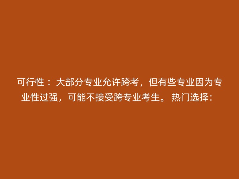 可行性 ：大部分专业允许跨考，但有些专业因为专业性过强，可能不接受跨专业考生。 热门选择：