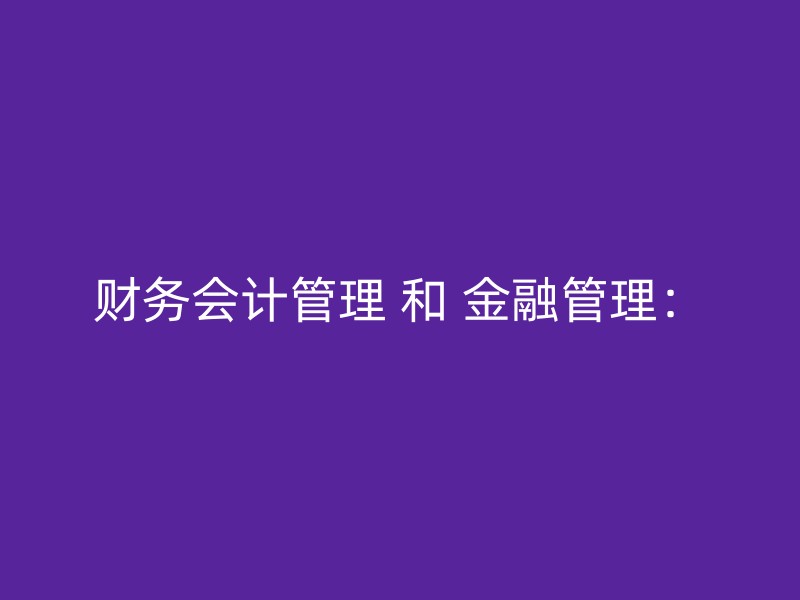 财务会计管理 和 金融管理：