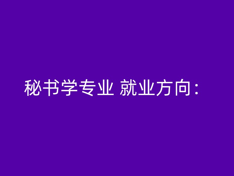 秘书学专业 就业方向：