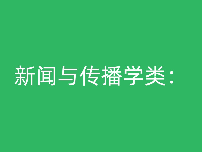 新闻与传播学类：