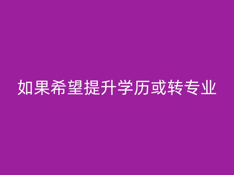 如果希望提升学历或转专业