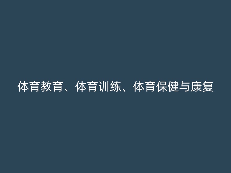 体育教育、体育训练、体育保健与康复