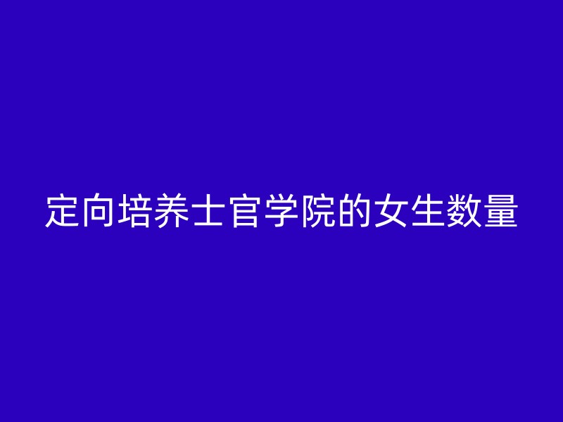 定向培养士官学院的女生数量