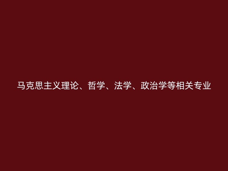 马克思主义理论、哲学、法学、政治学等相关专业