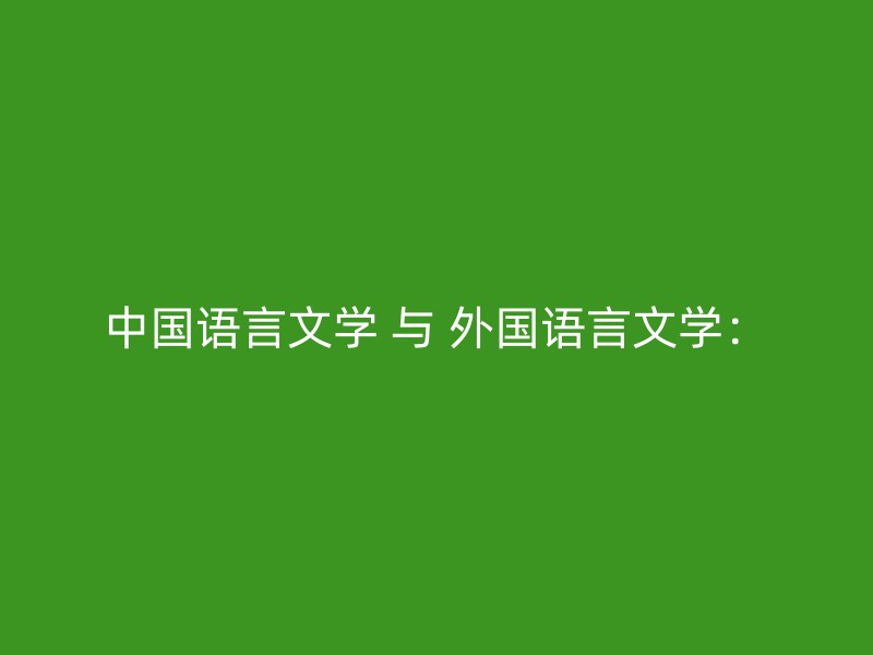 中国语言文学 与 外国语言文学：