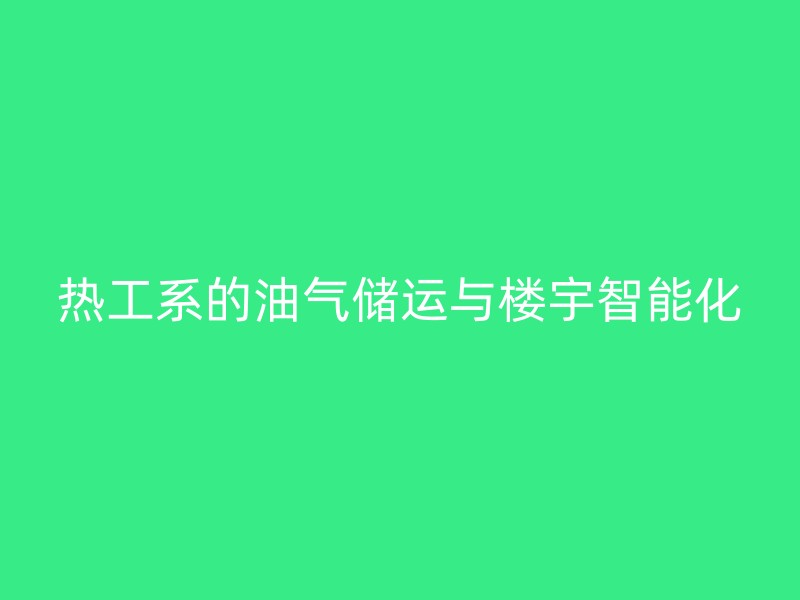 热工系的油气储运与楼宇智能化