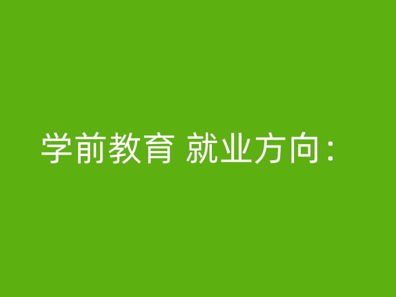 学前教育 就业方向：